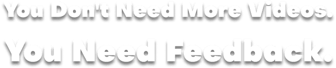 You Don't Need More Videos. You Need Feedback.