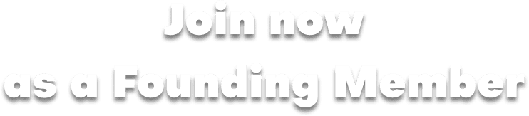 Join now as a Founding Member